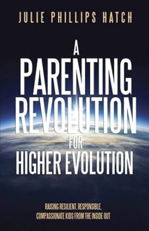 Immagine del venditore per A Parenting Revolution for Higher Evolution: Raising Resilient, Responsible, Compassionate Kids from the Inside Out by Hatch, Julie Phillips [Paperback ] venduto da booksXpress