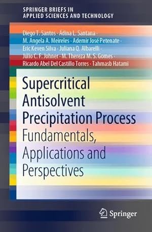 Seller image for Supercritical Antisolvent Precipitation Process: Fundamentals, Applications and Perspectives (SpringerBriefs in Applied Sciences and Technology) by Santos, Diego T., Santana,   dina L., Meireles, M. Angela A., Petenate, Ademir Jos ©, Silva, Eric Keven, Albarelli, Juliana Q., Johner, J ºlio C. F., M. S. Gomes, M.Thereza, Torres, Ricardo Abel Del Castillo, Hatami, Tahmasb [Paperback ] for sale by booksXpress