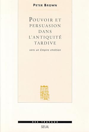 Pouvoir et persuasion dans l'Antiquité tardive. Vers un empire chrétien