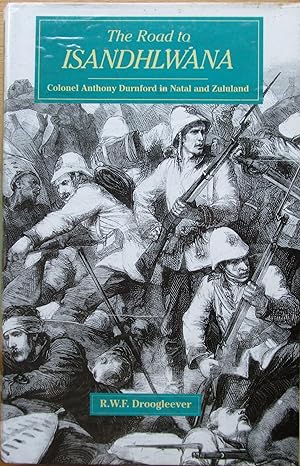 The Road to Isandhlwana - Colonel Anthony Durnford in Natal and Zululand 1873-1879