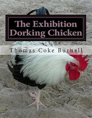 Imagen del vendedor de Exhibition Dorking Chicken : Hints to Exhibitors and Poultry Fanciers of the Dorking Fowl a la venta por GreatBookPricesUK