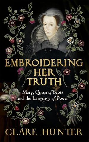 Bild des Verkufers fr Embroidering Her Truth : Mary, Queen of Scots and the Language of Power zum Verkauf von AHA-BUCH GmbH