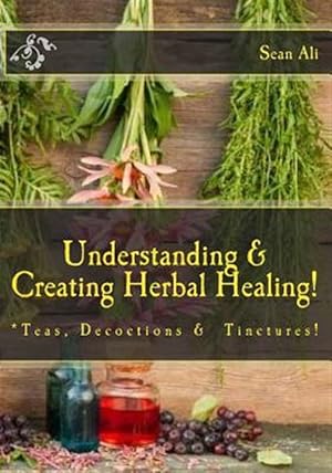 Imagen del vendedor de Understanding & Creating Herbal Healing! : Teas, Decoctions & Tinctures! a la venta por GreatBookPrices