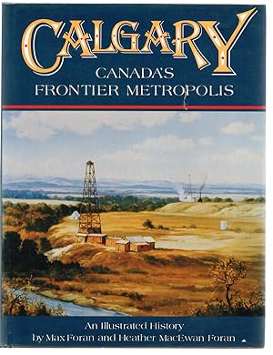 Calgary, Canada's Frontier Metropolis : An Illustrated History (First Edition)
