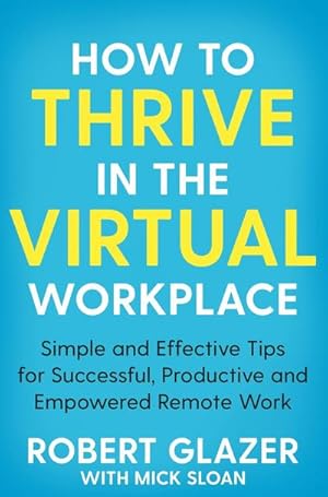 Bild des Verkufers fr How to Thrive in the Virtual Workplace : Simple and Effective Tips for Successful, Productive and Empowered Remote Work zum Verkauf von Smartbuy