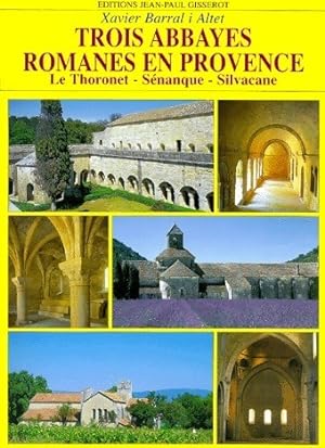 Trois abbayes romanes en Provence. Le Thoronet, S?nanque, Silvacane - Xavier Barral I'Altet