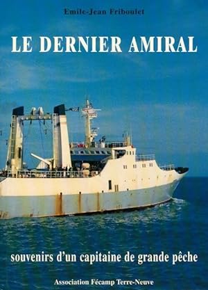 Le dernier amiral. Souvenirs d'un capitaine de grande pêche - Emile-Jean Friboulet