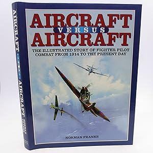 Aircraft Versus Aircraft: The Illustrated Story of Fighter Pilot Combat from 1914 to the Present Day