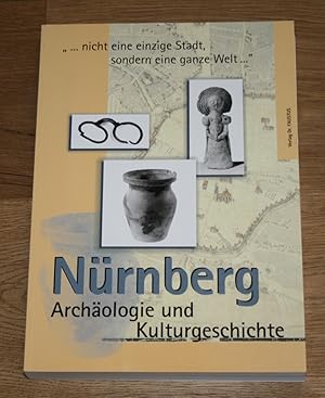 Nürnberg. Archäologie und Kulturgeschichte. ". nicht eine einzige Stadt, sondern eine ganze Welt ...