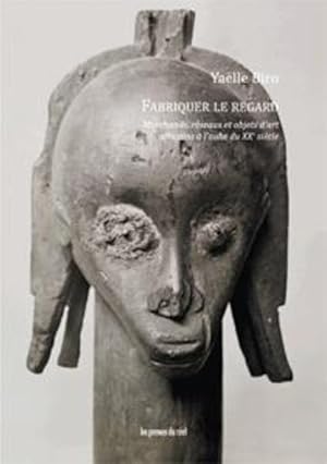 fabriquer le regard ; marchands, réseaux et objets d'art africains à l'aube du XXe siècle