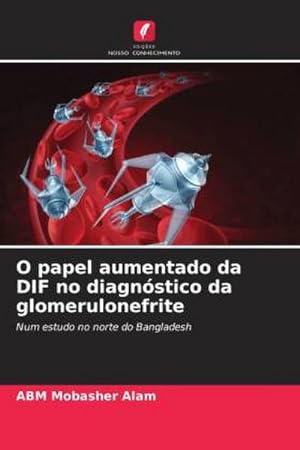 Seller image for O papel aumentado da DIF no diagnstico da glomerulonefrite : Num estudo no norte do Bangladesh for sale by AHA-BUCH GmbH