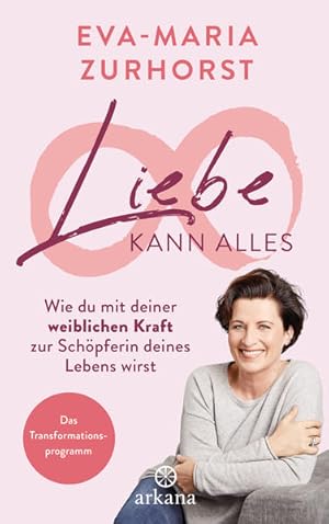 Liebe kann alles : wie du mit deiner weiblichen Kraft zur Schöpferin deines Lebens wirst - das Tr...