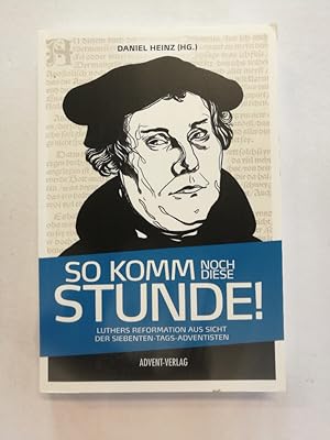 Bild des Verkufers fr So komm noch diese Stunde! : Luthers Reformation aus Sicht der Siebenten-Tags-Adventisten. Daniel Heinz (HG.) zum Verkauf von Antiquariat Mander Quell