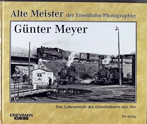 Alte Meister der Eisenbahn-Photographie; Teil: Günter Meyer : das Lebenswerk des Eisenbahners aus...