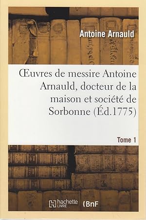 Bild des Verkufers fr Oeuvres de Messire Antoine Arnauld, Docteur de la (Religion) Tome 1. zum Verkauf von Bcher bei den 7 Bergen