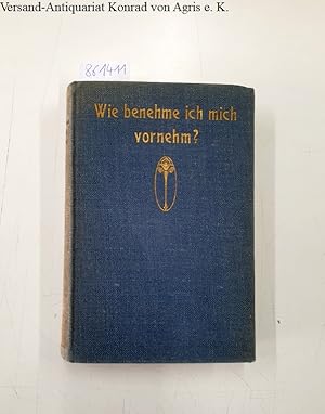 Bild des Verkufers fr Wie benehme ich mich vornehm? Ein Ratgeber fr den Verkehr in der Familie, im der Gesellschaft und im ffentlichen Leben zum Verkauf von Versand-Antiquariat Konrad von Agris e.K.