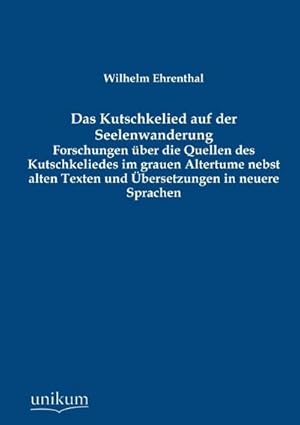 Bild des Verkufers fr Das Kutschkelied auf der Seelenwanderung: Forschungen ber die Quellen des Kutschkeliedes im grauen Altertume nebst alten Texten und bersetzungen in neuere Sprachen zum Verkauf von Rheinberg-Buch Andreas Meier eK