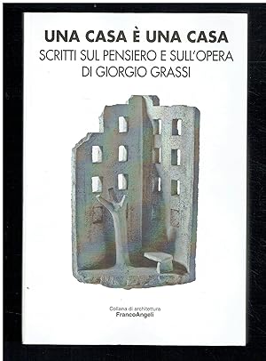 Una casa è una casa. Scritti sul pensiero e sull'opera di Giorgio Grassi.