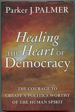 Imagen del vendedor de Healing the Heart of Democracy: The Courage to Create a Politics Worthy of the Human Spirit a la venta por Between the Covers-Rare Books, Inc. ABAA