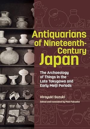 Bild des Verkufers fr Antiquarians of Nineteenth-Century Japan : The Archaeology of Things in the Late Tokugawa and Early Meiji Periods zum Verkauf von GreatBookPricesUK