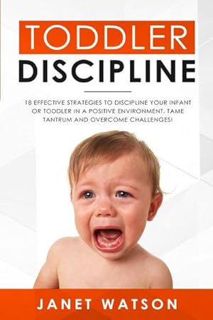 Bild des Verkufers fr Toddler Discipline : 18 Effective Strategies to Discipline Your Infant or Toddler in a Positive Environment. Tame Tantrum and Overcome Challenges! zum Verkauf von AHA-BUCH GmbH