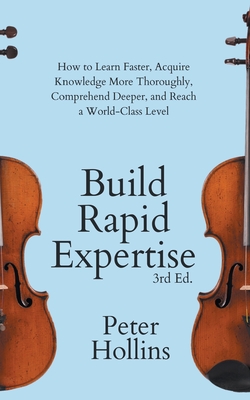 Imagen del vendedor de Build Rapid Expertise: How to Learn Faster, Acquire Knowledge More Thoroughly, Comprehend Deeper, and Reach a World-Class Level (3rd Ed.) (Paperback or Softback) a la venta por BargainBookStores