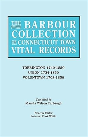 Seller image for Barbour Collection of Connecticut Town Vital Records : Torrington 1740-1850, Union 1734-1850, Voluntown 1708-1850 for sale by GreatBookPrices
