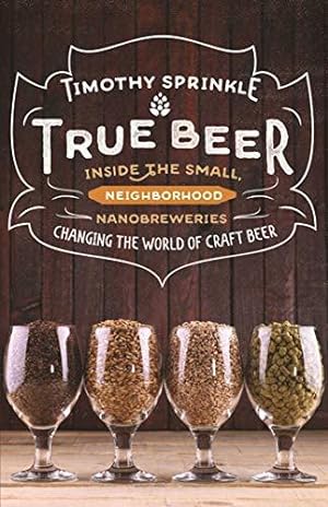 Imagen del vendedor de True Beer: Inside the Small, Neighborhood Nanobreweries Changing the World of Craft Beer a la venta por WeBuyBooks