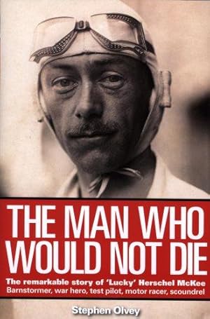 Immagine del venditore per The Man Who Would Not Die: The Remarkable Story of 'Lucky' Herschel McKee Barnstormer, war hero, test pilot, motor racer, scoundrel: The Remarkable Life of Herschel McKee venduto da WeBuyBooks