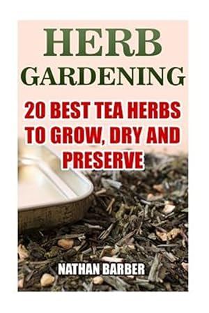 Imagen del vendedor de Herb Gardening : 20 Best Tea Herbs to Grow, Dry and Preserve a la venta por GreatBookPrices