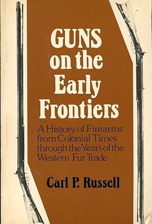 Guns on the Early Frontiers: A History of Firearms from Colonial Times through the Years of the W...