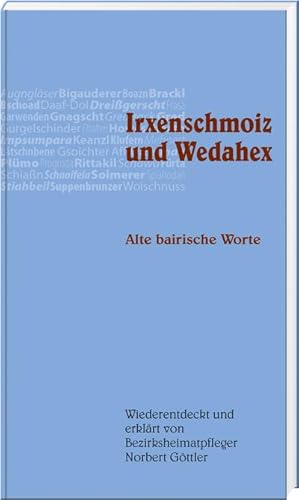 Bild des Verkufers fr Irxenschmoiz und Wedahex : Alte bairsiche Worte. Wiederentdeckt und erklrt von Bezirksheimatpfleger Norbert Gttler zum Verkauf von Smartbuy