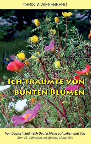 Seller image for Ich trumte von bunten Blumen : Von Deutschland nach Deutschland auf Leben und Tod - Zum 25. Jahrestag des Berliner Mauerfalls for sale by Smartbuy
