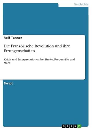 Bild des Verkufers fr Die Franzsische Revolution und ihre Errungenschaften : Kritik und Interpretationen bei Burke, Tocqueville und Marx zum Verkauf von Smartbuy