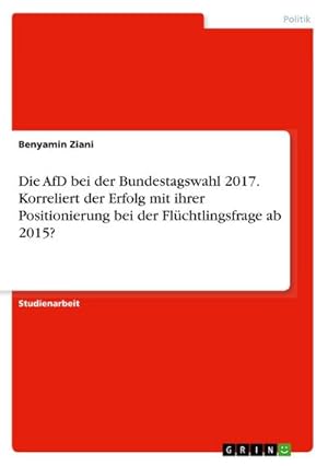 Bild des Verkufers fr Die AfD bei der Bundestagswahl 2017. Korreliert der Erfolg mit ihrer Positionierung bei der Flchtlingsfrage ab 2015? zum Verkauf von Smartbuy