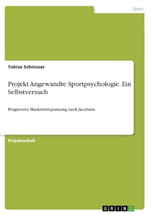 Bild des Verkufers fr Projekt Angewandte Sportpsychologie. Ein Selbstversuch : Progressive Muskelentspannung nach Jacobson zum Verkauf von Smartbuy