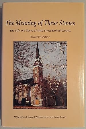 The Meaning of these Stones: The Life and Times of Wall Street United Church, Brockville, Ontario.