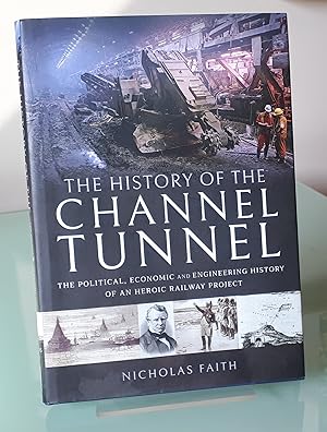 The History of The Channel Tunnel: The Political, Economic and Engineering History of an Heroic R...
