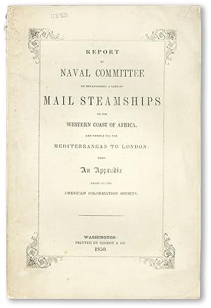 Image du vendeur pour Report of the Naval Committee to the House of Representatives, August, 1850, in Favor of Establishment of a Line of Mail Steamships to the Western Coast of Africa, and Thence via the Mediterranean to London; designed to promote the emigration of free persons of color from the United States to Liberia: also to increase the steam Navy, and to extend the commerce of the United States [cover title: Report of Naval Committee on Establishing a Line of Mail Steamships to the Western Coast of Africa] mis en vente par Lorne Bair Rare Books, ABAA