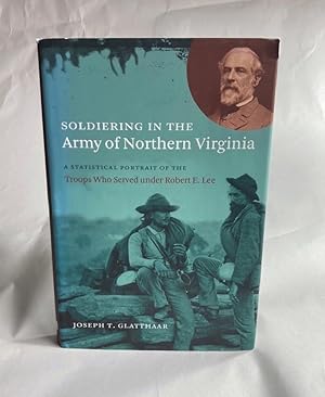 Soldiering in the Army of Northern Virginia: A Statistical Portrait of the Troops Who Served Unde...