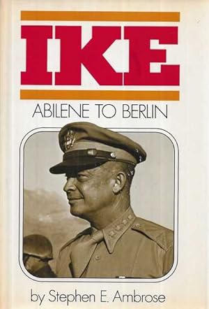 Ike: Abilene to Berlin: The Life of Dwight D. Eisenhower from His Childhood in Abilene, Kansas, t...