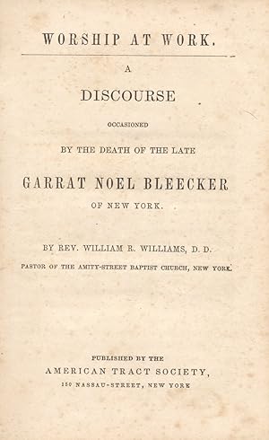 Worship At Work. A Discourse Occasioned by the Death of the Late Garrat Noel Bleecker of New York