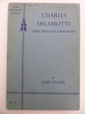 Charles Delamotte John Wesley's Companion in Travel, Labour and Affliction: A Bicentenary Tribute