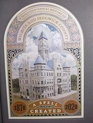 A Spell Created / 1870 -- 2020 / A Sesquicentennial History Of / Wichita And Sedgwick County