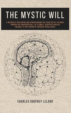 Bild des Verkufers fr The Mystic Will : A Method of Developing and Strengthening the Faculties of the Mind, through the Awakened Will, by a Simple, Scientific Process Possible to Any Person of Ordinary Intelligence zum Verkauf von AHA-BUCH GmbH