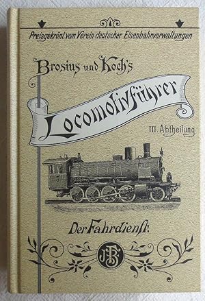 Brosius und Koch's Lokomotivführer 3. Abteilung : Der Fahrdienst - Unveränderter Nachdruck der Au...