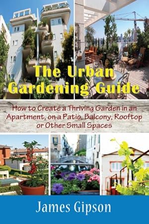 Seller image for The Urban Gardening Guide : How to Create a Thriving Garden in an Apartment, on a Patio, Balcony, Rooftop or Other Small Spaces for sale by AHA-BUCH GmbH