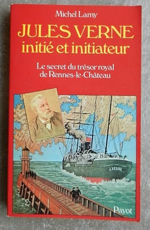 Jules Verne, initié et initiateur. Le secret du trésor royal de Rennes-le-Château.