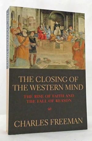 The Closing Of The Western Mind : The Rise Of Faith And Fall Of Reason