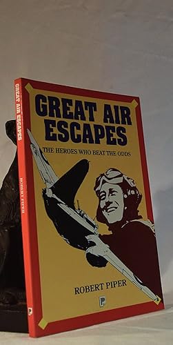 GREAT AIR ESCAPES. The Heroes Who Beat The Odds